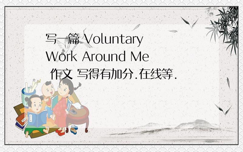 写一篇 Voluntary Work Around Me 作文 写得有加分.在线等.