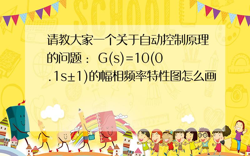 请教大家一个关于自动控制原理的问题： G(s)=10(0.1s±1)的幅相频率特性图怎么画