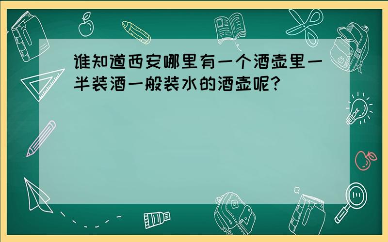 谁知道西安哪里有一个酒壶里一半装酒一般装水的酒壶呢?