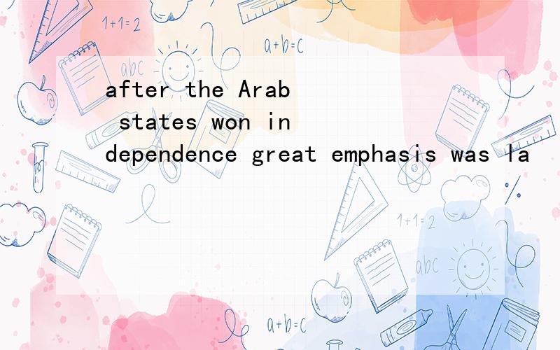 after the Arab states won independence great emphasis was la