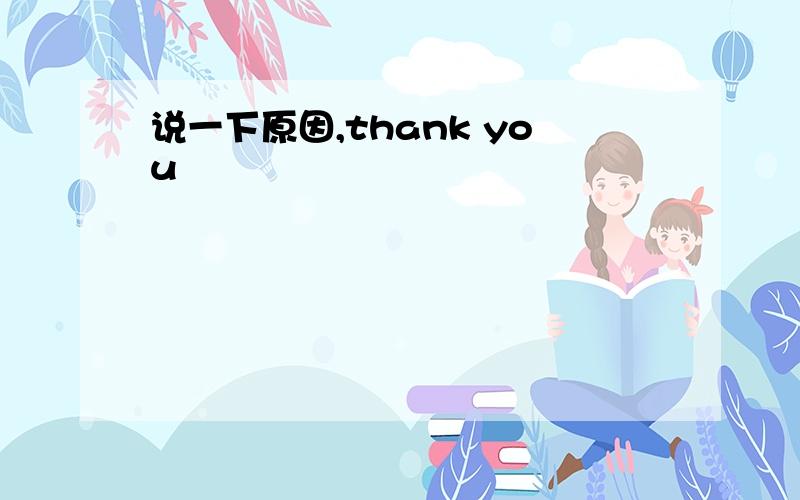 说一下原因,thank you