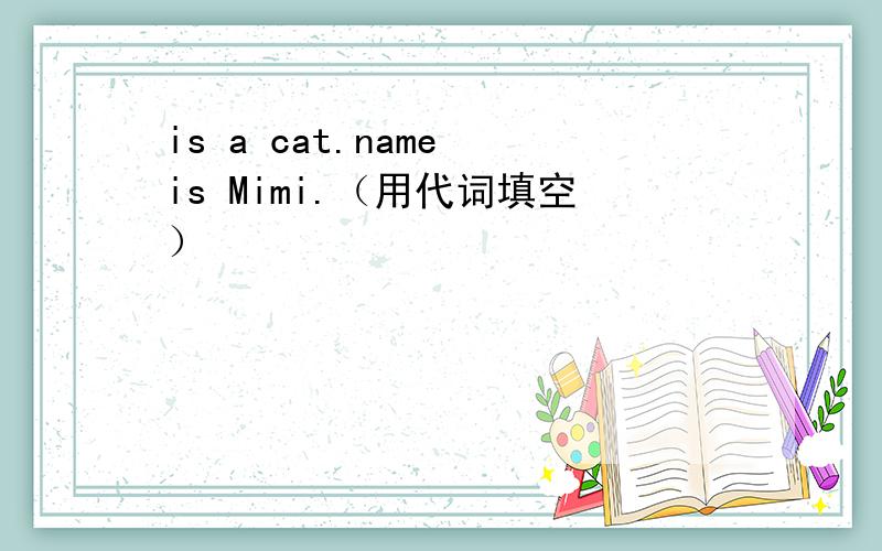 is a cat.name is Mimi.（用代词填空）