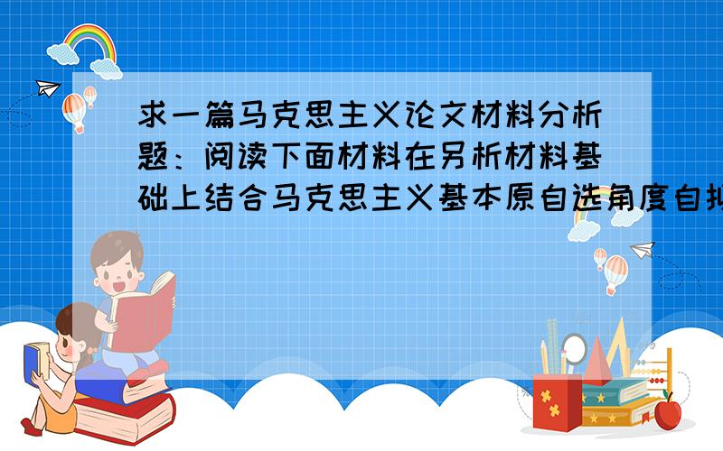 求一篇马克思主义论文材料分析题：阅读下面材料在另析材料基础上结合马克思主义基本原自选角度自拟题目,材料为：我们要共同珍惜