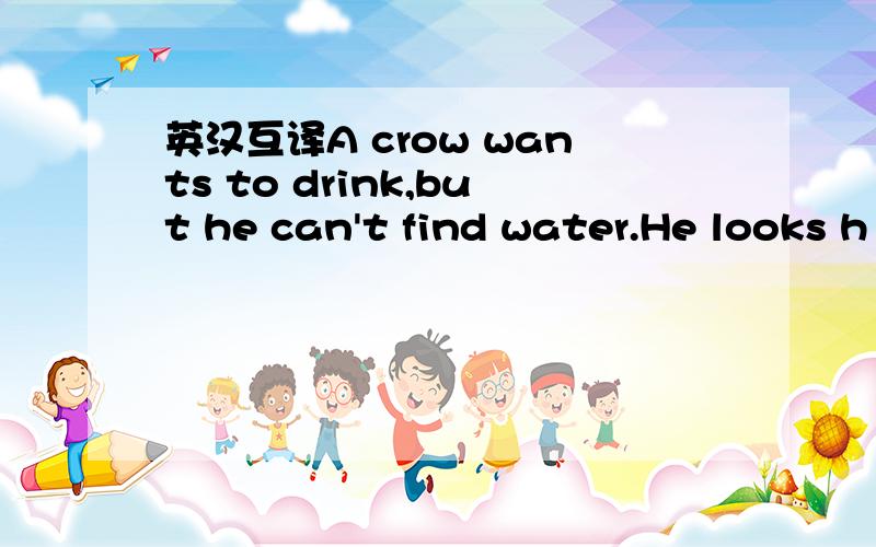 英汉互译A crow wants to drink,but he can't find water.He looks h