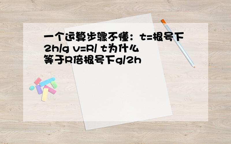 一个运算步骤不懂：t=根号下2h/g v=R/ t为什么等于R倍根号下g/2h