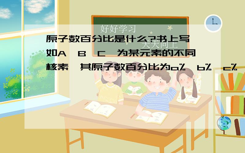 原子数百分比是什么?书上写,如A、B、C…为某元素的不同核素,其原子数百分比为a%,b%,c%…,则该元素的相对原子质量