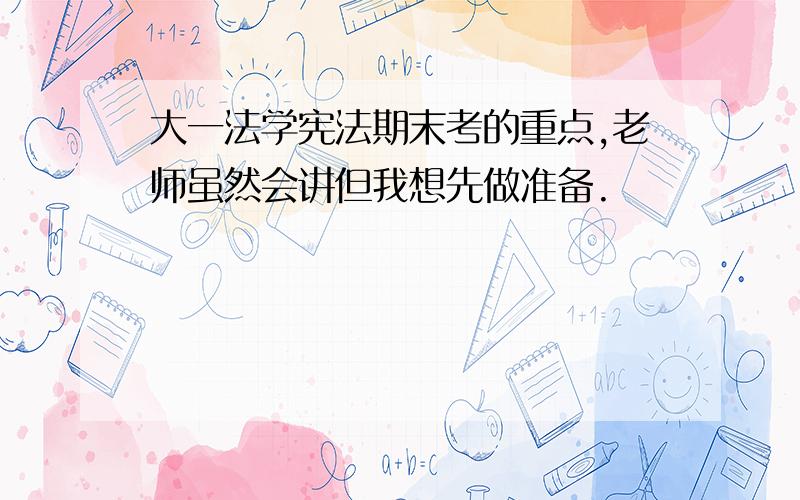 大一法学宪法期末考的重点,老师虽然会讲但我想先做准备.