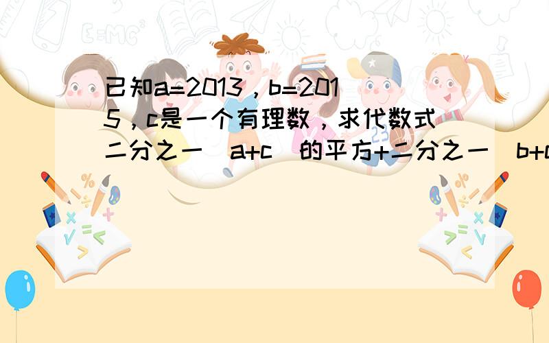 已知a=2013，b=2015，c是一个有理数，求代数式二分之一（a+c）的平方+二分之一（b+c）的平方-（a+c)(