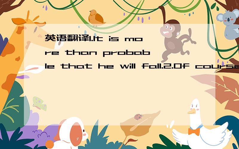 英语翻译1.It is more than probable that he will fall.2.Of course