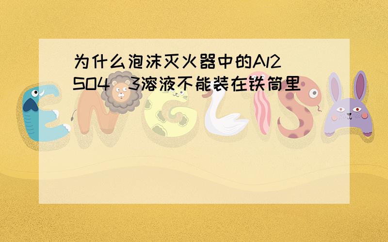 为什么泡沫灭火器中的Al2(SO4)3溶液不能装在铁筒里