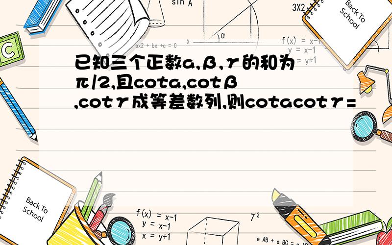 已知三个正数a,β,γ的和为π/2,且cota,cotβ,cotγ成等差数列,则cotacotγ=