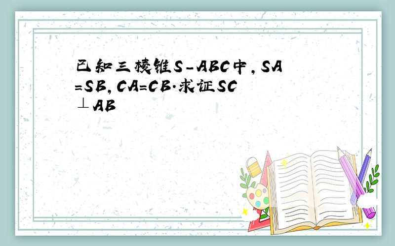 已知三棱锥S-ABC中,SA=SB,CA=CB.求证SC⊥AB