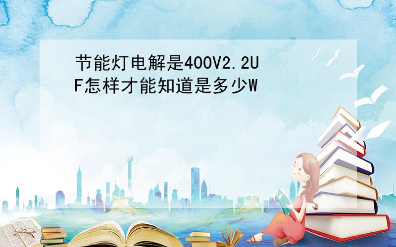 节能灯电解是400V2.2UF怎样才能知道是多少W