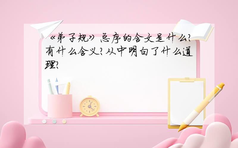 《弟子规》总序的含文是什么?有什么含义?从中明白了什么道理?