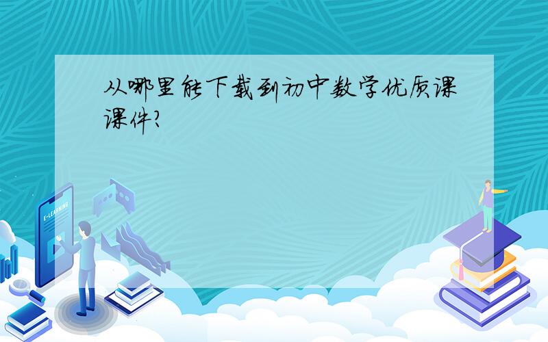 从哪里能下载到初中数学优质课课件?