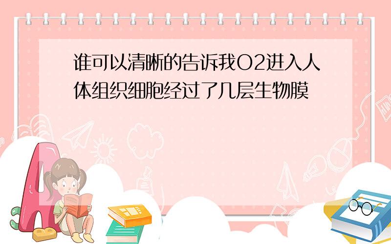 谁可以清晰的告诉我O2进入人体组织细胞经过了几层生物膜