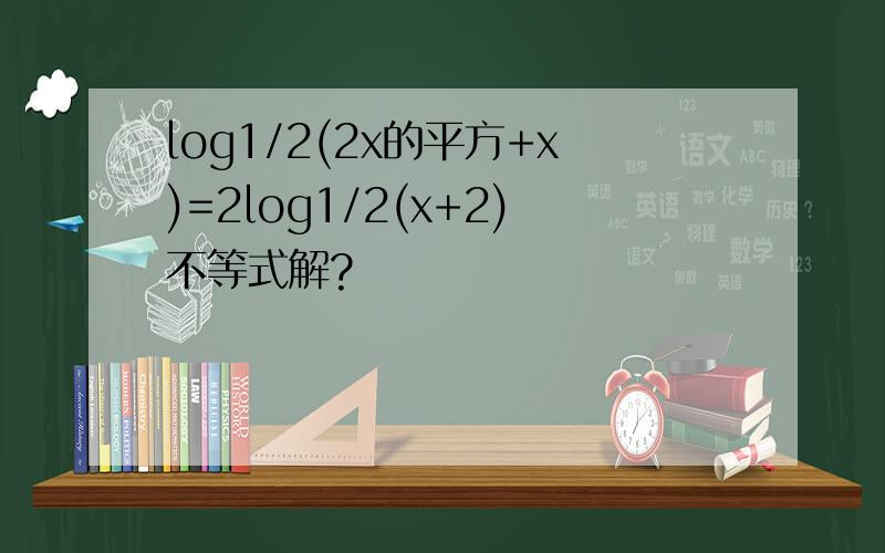 log1/2(2x的平方+x)=2log1/2(x+2)不等式解?