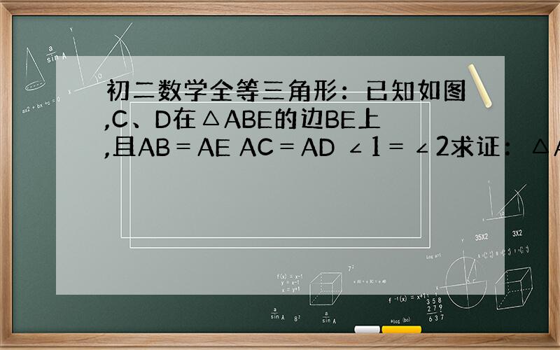 初二数学全等三角形：已知如图,C、D在△ABE的边BE上,且AB＝AE AC＝AD ∠1＝∠2求证：△ABD≌△AEC