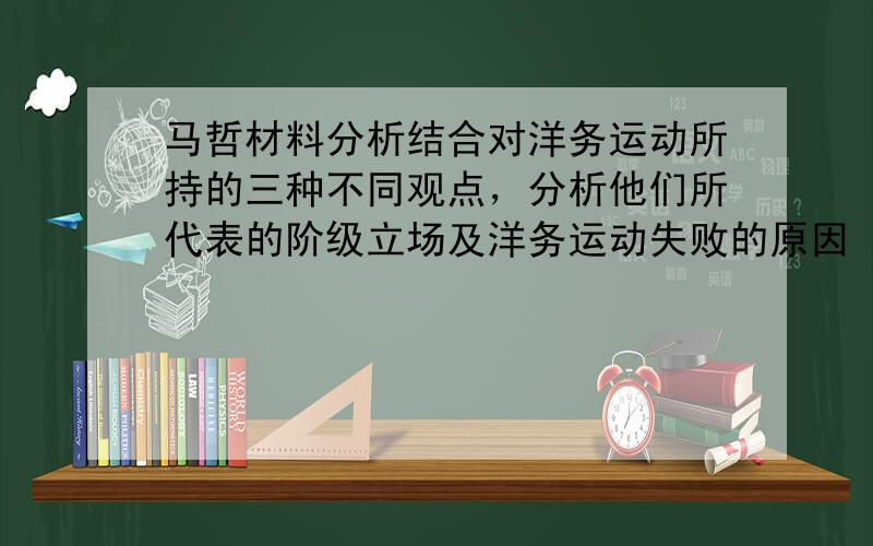 马哲材料分析结合对洋务运动所持的三种不同观点，分析他们所代表的阶级立场及洋务运动失败的原因