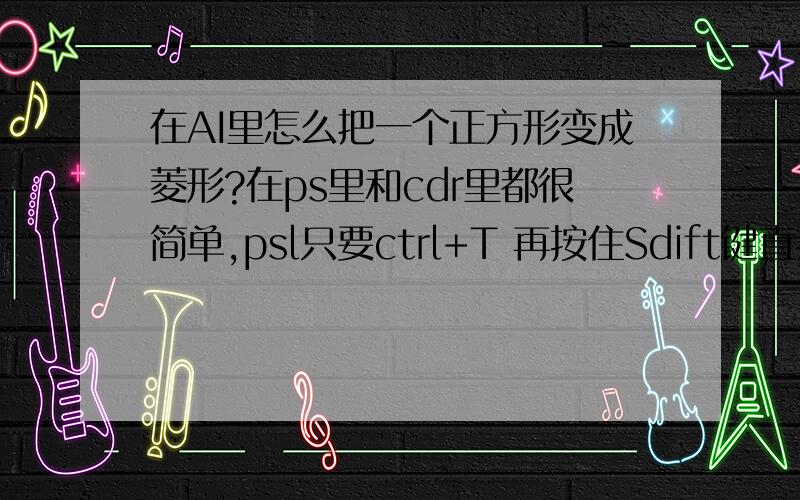 在AI里怎么把一个正方形变成菱形?在ps里和cdr里都很简单,psl只要ctrl+T 再按住Sdift键直接自己调整