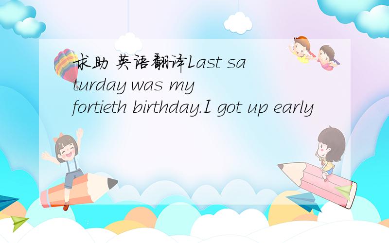 求助 英语翻译Last saturday was my fortieth birthday.I got up early