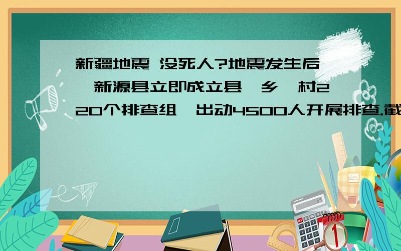 新疆地震 没死人?地震发生后,新源县立即成立县、乡、村220个排查组,出动4500人开展排查.截止当日京时10:30,2