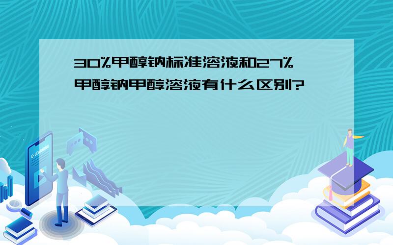 30%甲醇钠标准溶液和27%甲醇钠甲醇溶液有什么区别?