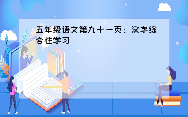 五年级语文第九十一页：汉字综合性学习