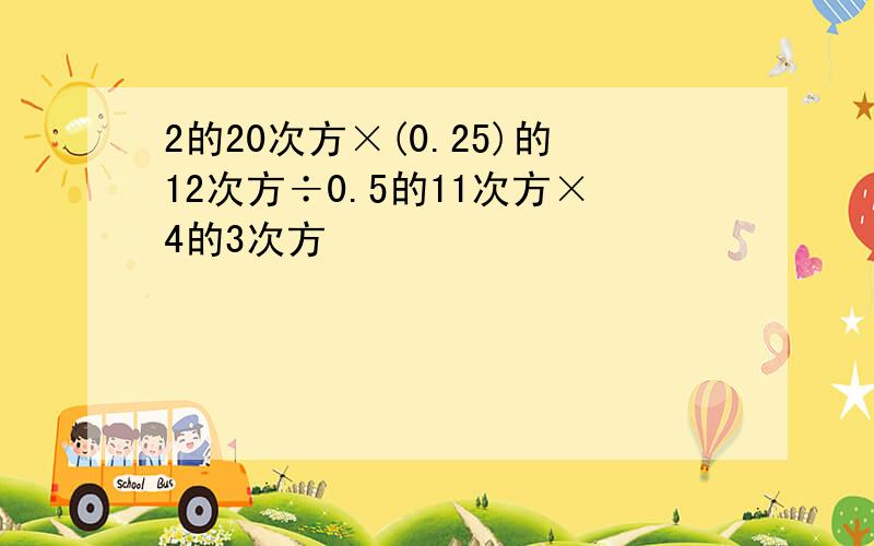 2的20次方×(0.25)的12次方÷0.5的11次方×4的3次方