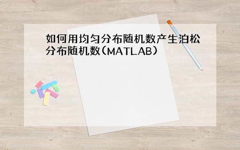 如何用均匀分布随机数产生泊松分布随机数(MATLAB)