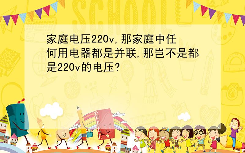 家庭电压220v,那家庭中任何用电器都是并联,那岂不是都是220v的电压?