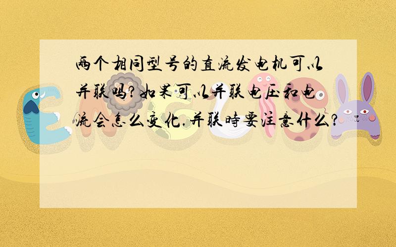 两个相同型号的直流发电机可以并联吗?如果可以并联电压和电流会怎么变化.并联时要注意什么?