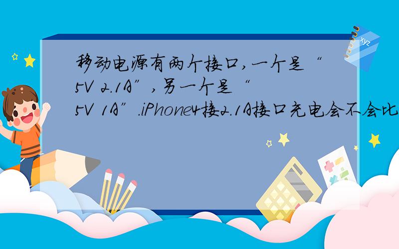 移动电源有两个接口,一个是“5V 2.1A”,另一个是“5V 1A”.iPhone4接2.1A接口充电会不会比接1A接口