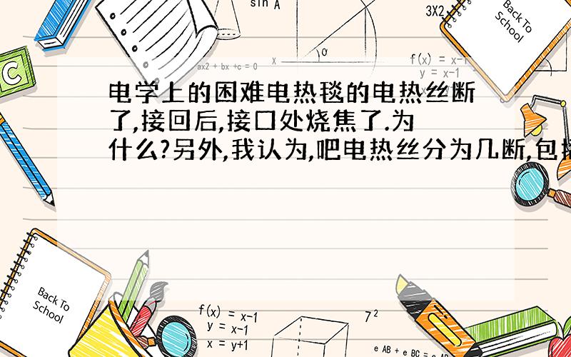 电学上的困难电热毯的电热丝断了,接回后,接口处烧焦了.为什么?另外,我认为,吧电热丝分为几断,包括接口处和接口前后三部分