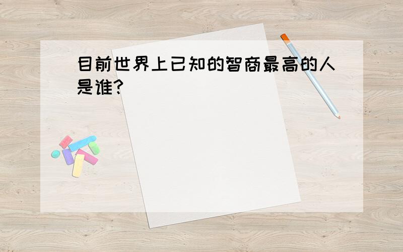 目前世界上已知的智商最高的人是谁?