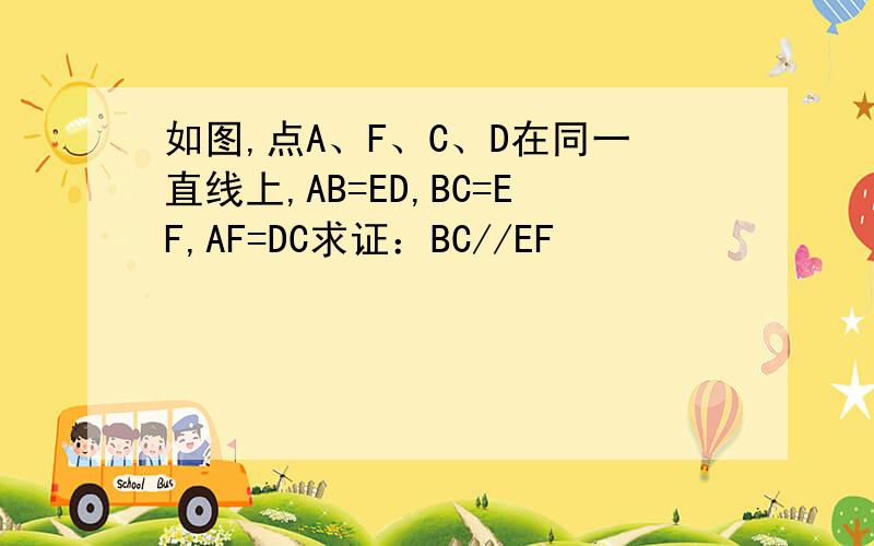 如图,点A、F、C、D在同一直线上,AB=ED,BC=EF,AF=DC求证：BC//EF