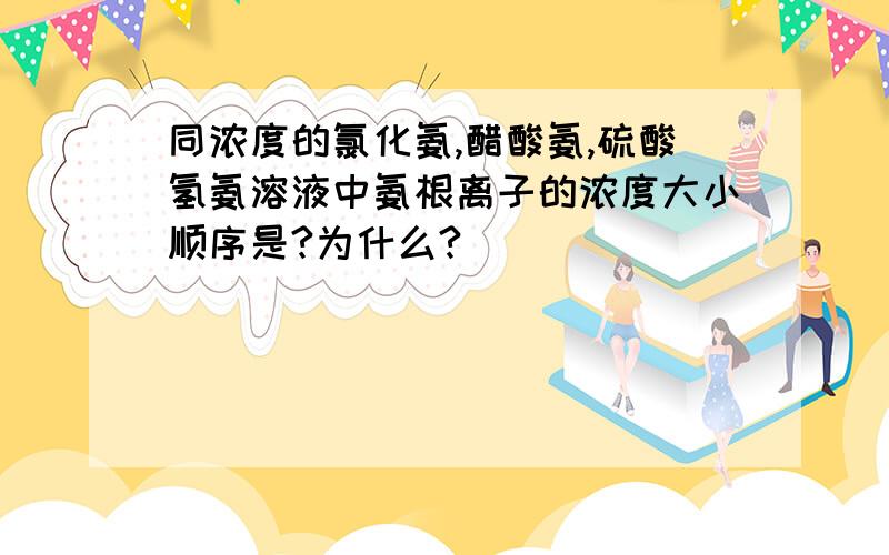 同浓度的氯化氨,醋酸氨,硫酸氢氨溶液中氨根离子的浓度大小顺序是?为什么?