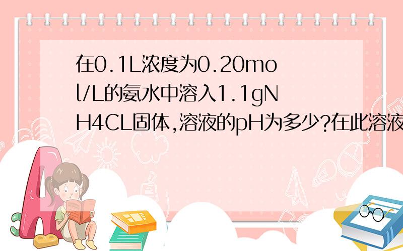 在0.1L浓度为0.20mol/L的氨水中溶入1.1gNH4CL固体,溶液的pH为多少?在此溶液中加入0.20L的水,p