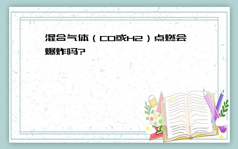 混合气体（CO或H2）点燃会爆炸吗?