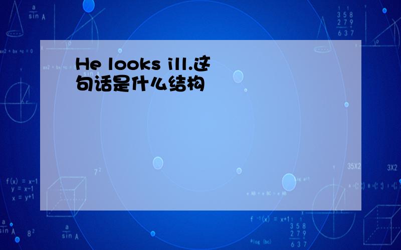 He looks ill.这句话是什么结构