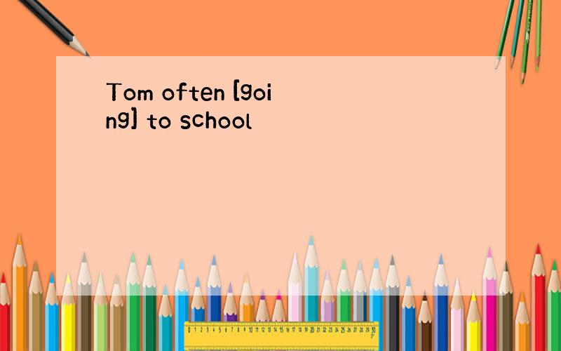 Tom often [going] to school