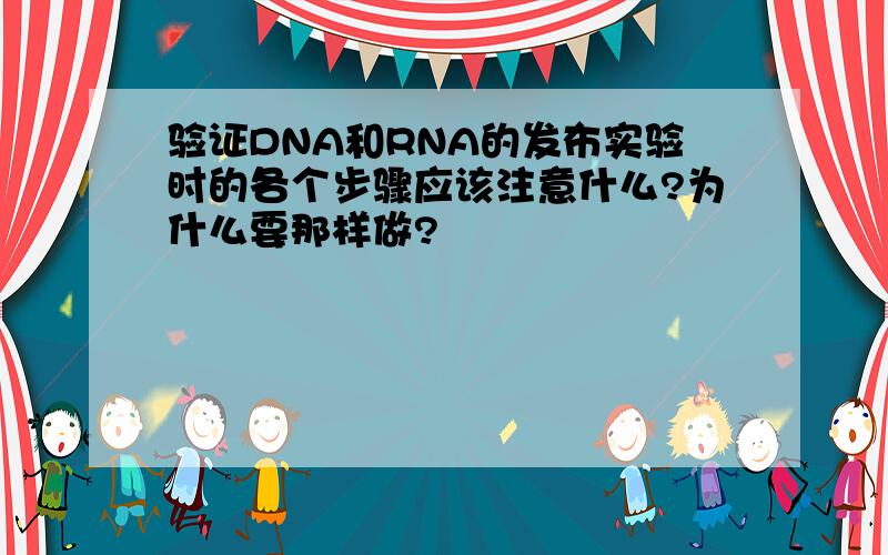 验证DNA和RNA的发布实验时的各个步骤应该注意什么?为什么要那样做?