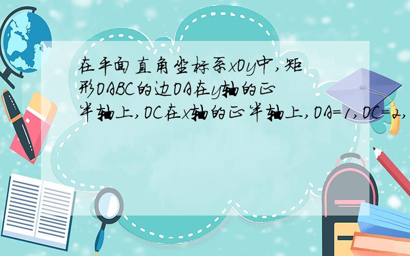 在平面直角坐标系xOy中,矩形OABC的边OA在y轴的正半轴上,OC在x轴的正半轴上,OA=1,OC=2,点D在边OC上