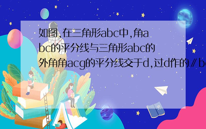 如图,在三角形abc中,角abc的平分线与三角形abc的外角角acg的平分线交于d,过d作的∥bc交ab于e,交ac于f