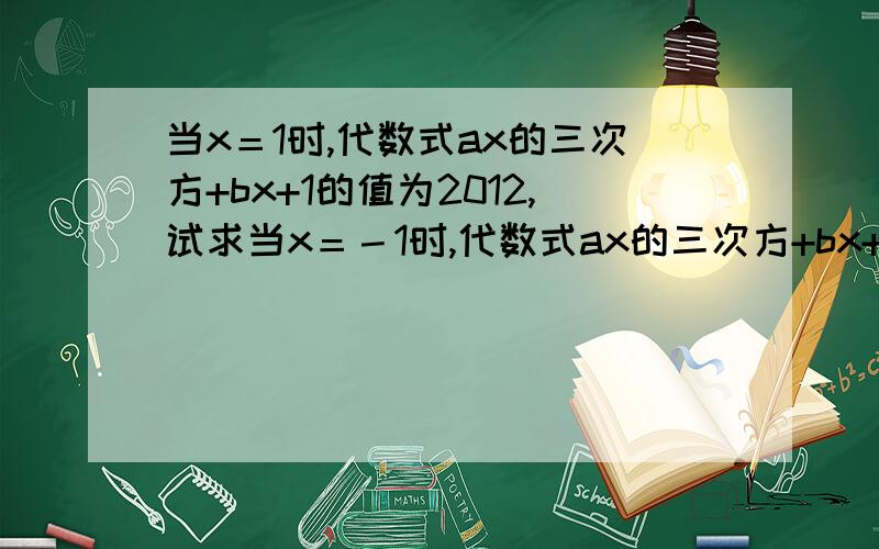 当x＝1时,代数式ax的三次方+bx+1的值为2012,试求当x＝－1时,代数式ax的三次方+bx+1的值