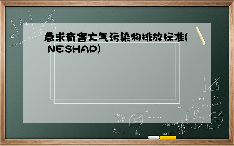 急求有害大气污染物排放标准( NESHAP)