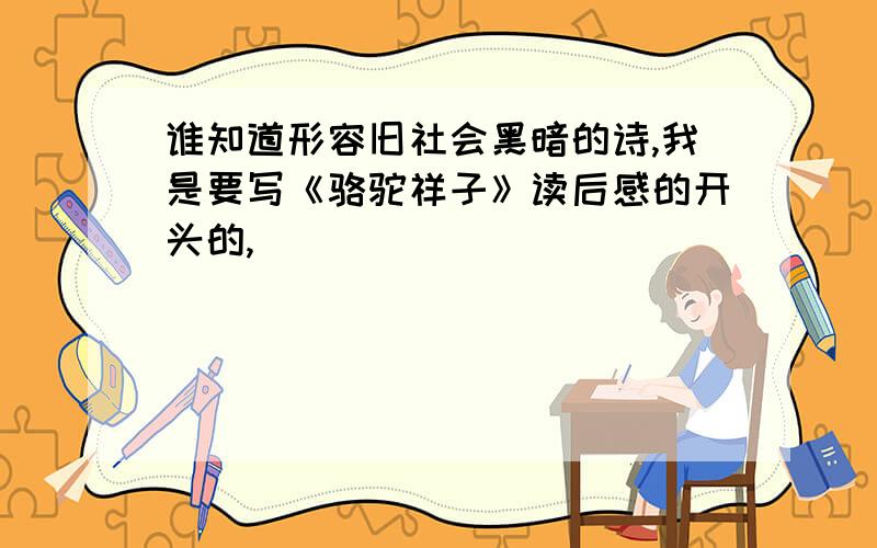 谁知道形容旧社会黑暗的诗,我是要写《骆驼祥子》读后感的开头的,