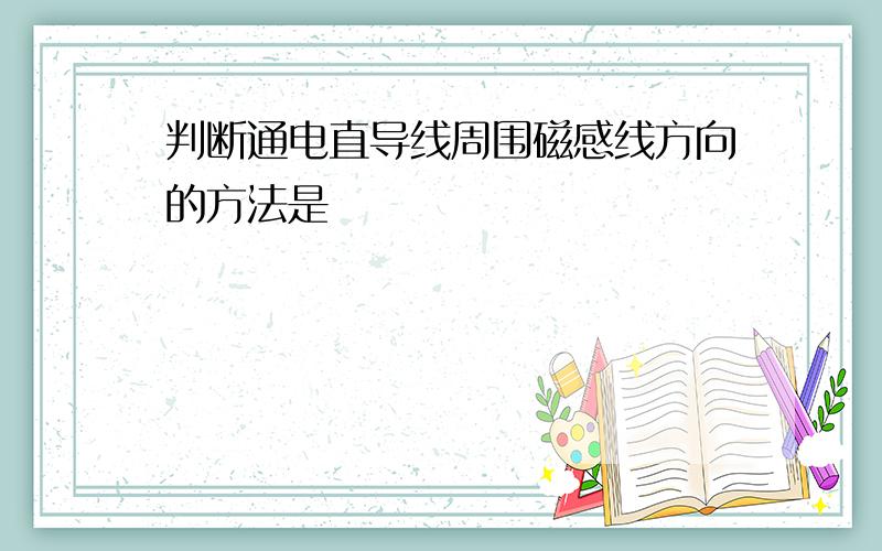 判断通电直导线周围磁感线方向的方法是