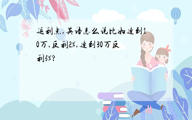 返利点,英语怎么说比如达到10万,反利2%,达到30万反利5%?