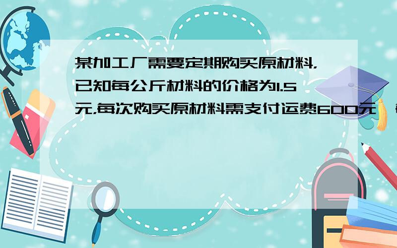 某加工厂需要定期购买原材料，已知每公斤材料的价格为1.5元，每次购买原材料需支付运费600元、每公斤原材料每天的保管费用